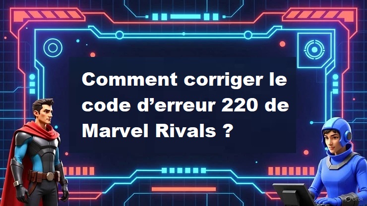 comment corriger le code d’erreur 220 de Marvel Rivals